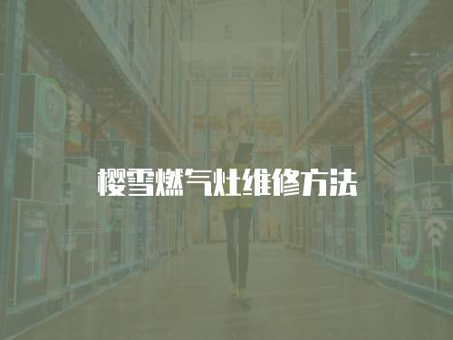 櫻雪燃氣灶維修方法