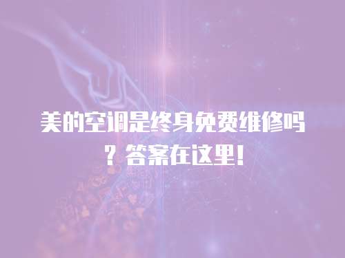 美的空調(diào)是終身免費(fèi)維修嗎？答案在這里！