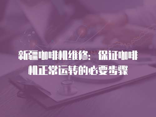 新疆咖啡機(jī)維修：保證咖啡機(jī)正常運(yùn)轉(zhuǎn)的必要步驟