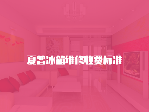 夏普冰箱維修收費(fèi)標(biāo)準(zhǔn)