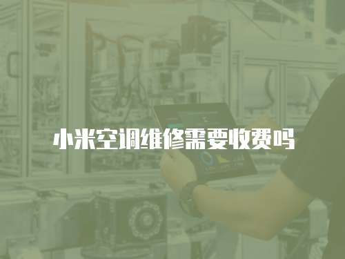 小米空調維修需要收費嗎