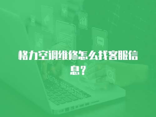 格力空調(diào)維修怎么找客服信息？