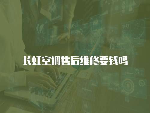 長(zhǎng)虹空調(diào)售后維修要錢嗎