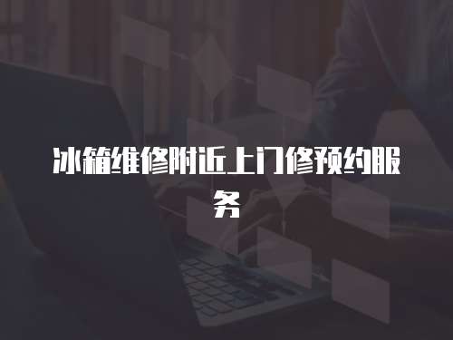 冰箱維修附近上門修預約服務