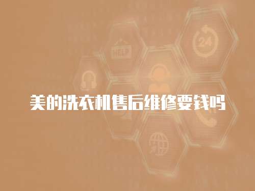 美的洗衣機售后維修要錢嗎