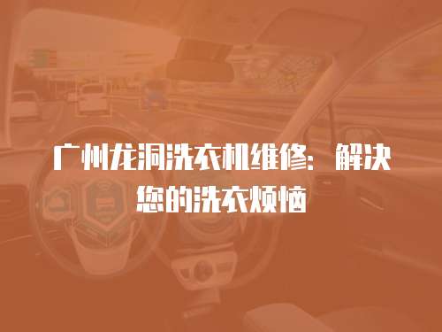 廣州龍洞洗衣機維修：解決您的洗衣煩惱