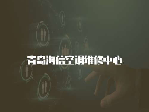 青島海信空調(diào)維修中心