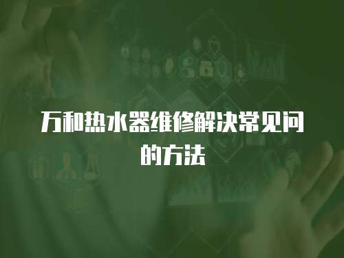 萬和熱水器維修解決常見問的方法