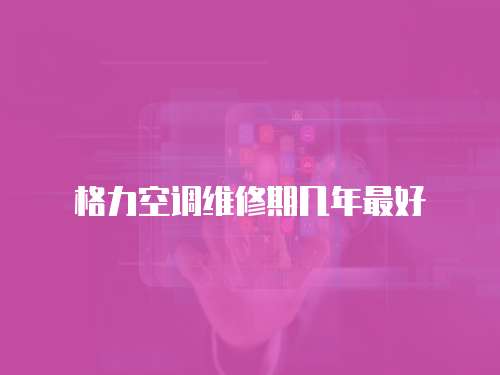 格力空調(diào)維修期幾年最好
