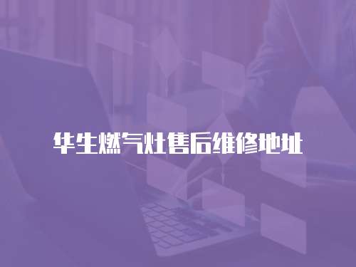 華生燃?xì)庠钍酆缶S修地址