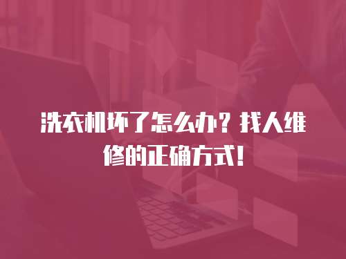 洗衣機壞了怎么辦？找人維修的正確方式！