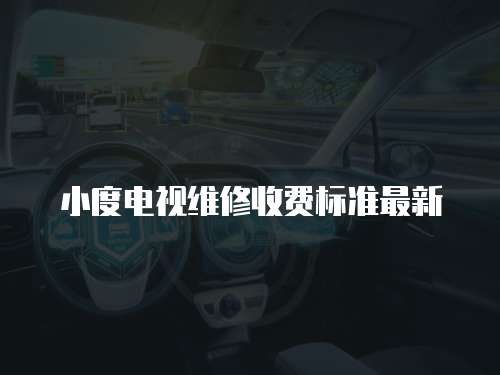 小度電視維修收費標準最新