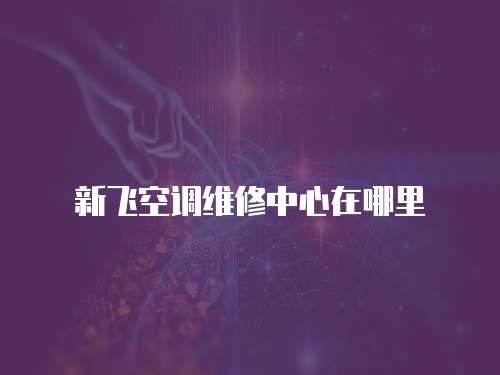 新飛空調維修中心在哪里