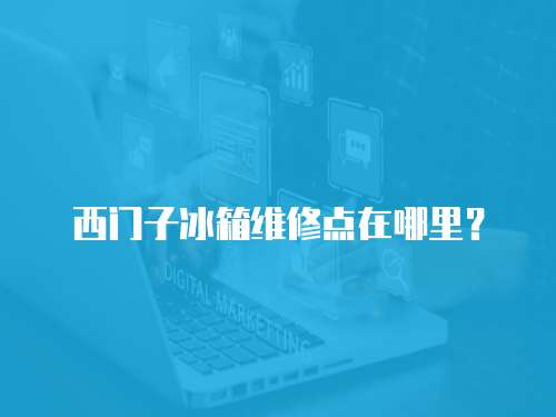 西門子冰箱維修點(diǎn)在哪里？