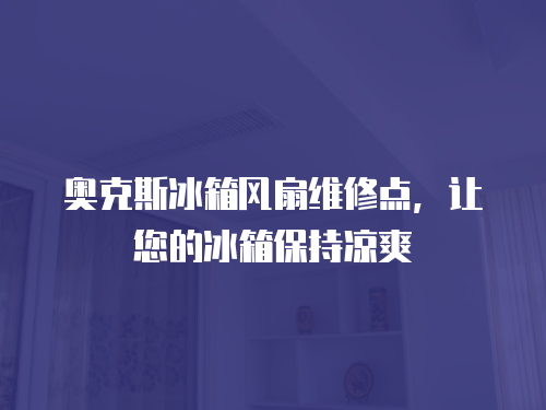 奧克斯冰箱風扇維修點，讓您的冰箱保持涼爽