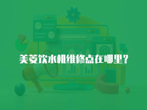 美菱飲水機維修點在哪里？