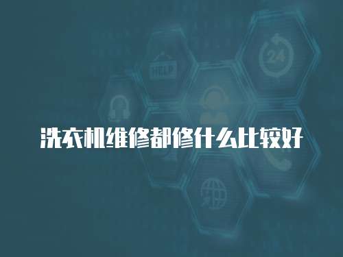 洗衣機(jī)維修都修什么比較好