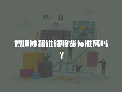 博世冰箱維修收費標準高嗎？