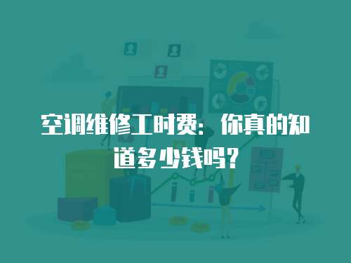 空調(diào)維修工時費：你真的知道多少錢嗎？