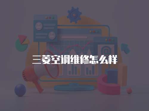 三菱空調(diào)維修怎么樣