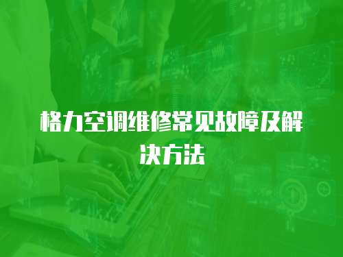 格力空調維修常見故障及解決方法