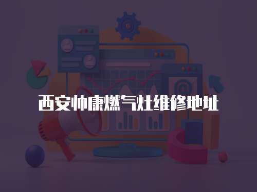 西安帥康燃?xì)庠罹S修地址