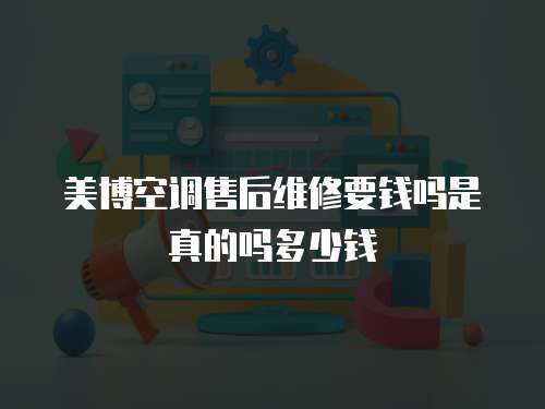 美博空調售后維修要錢嗎是真的嗎多少錢