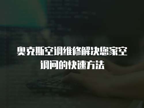 奧克斯空調(diào)維修解決您家空調(diào)問(wèn)的快速方法