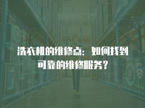 洗衣機(jī)的維修點(diǎn)：如何找到可靠的維修服務(wù)？