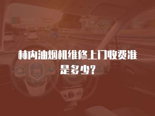 林內(nèi)油煙機(jī)維修上門收費準(zhǔn)是多少？