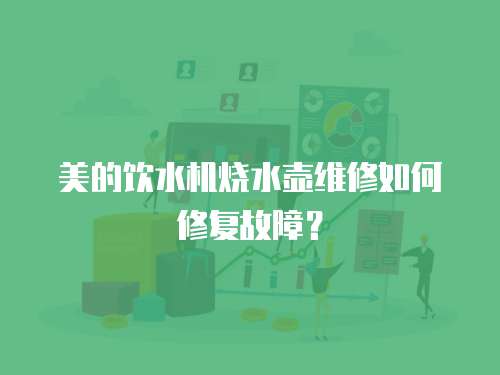 美的飲水機燒水壺維修如何修復(fù)故障？