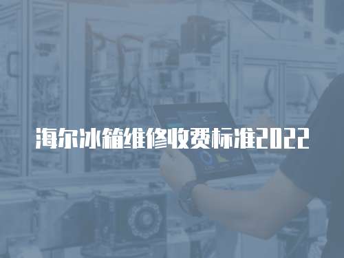 海爾冰箱維修收費(fèi)標(biāo)準(zhǔn)2022