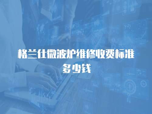 格蘭仕微波爐維修收費標準多少錢