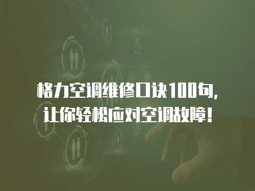 格力空調維修口訣100句，讓你輕松應對空調故障！