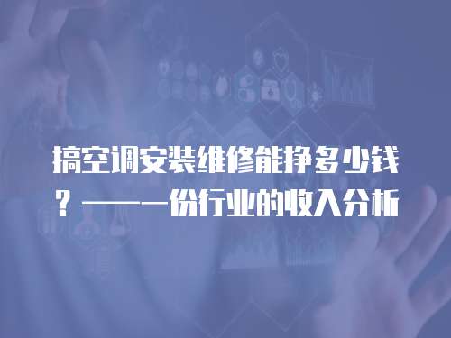 搞空調(diào)安裝維修能掙多少錢？——一份行業(yè)的收入分析