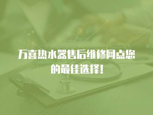 萬喜熱水器售后維修網(wǎng)點您的最佳選擇！