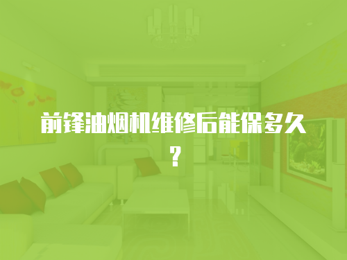 前鋒油煙機維修后能保多久？