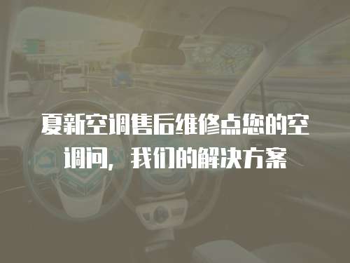 夏新空調售后維修點您的空調問，我們的解決方案