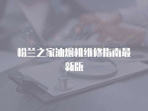 粉蘭之家油煙機(jī)維修指南最新版