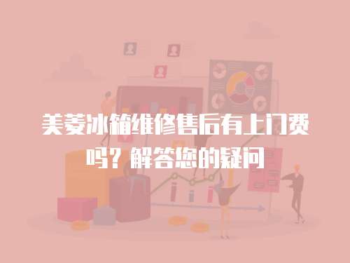 美菱冰箱維修售后有上門(mén)費(fèi)嗎？解答您的疑問(wèn)