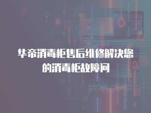 華帝消毒柜售后維修解決您的消毒柜故障問