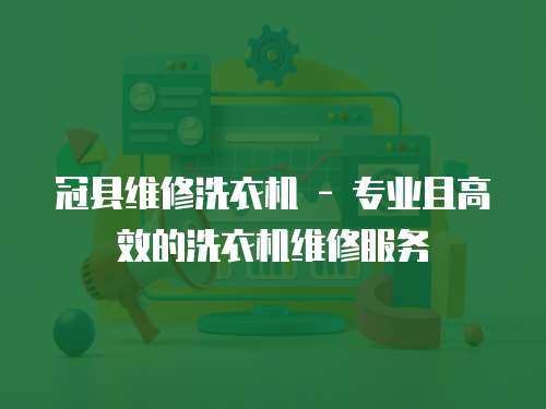 冠縣維修洗衣機 - 專業(yè)且高效的洗衣機維修服務