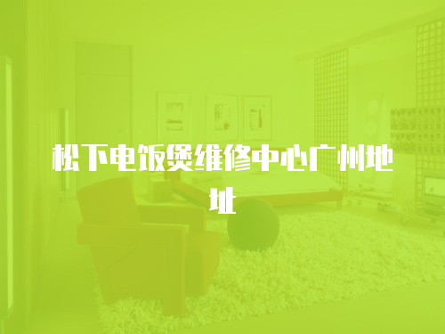 松下電飯煲維修中心廣州地址