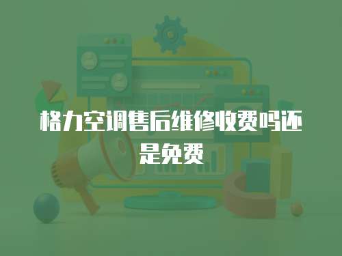 格力空調售后維修收費嗎還是免費