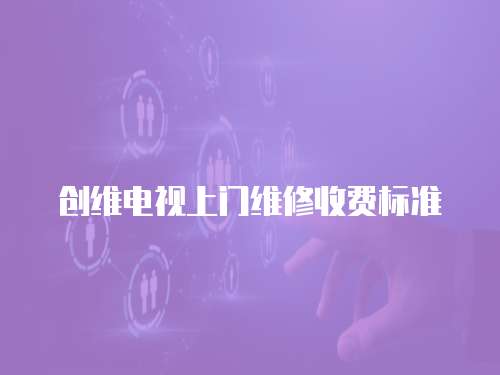 創維電視上門維修收費標準