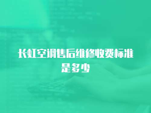 長虹空調(diào)售后維修收費(fèi)標(biāo)準(zhǔn)是多少