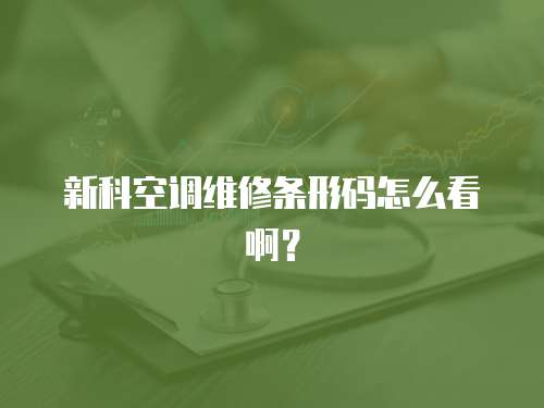 新科空調維修條形碼怎么看啊？