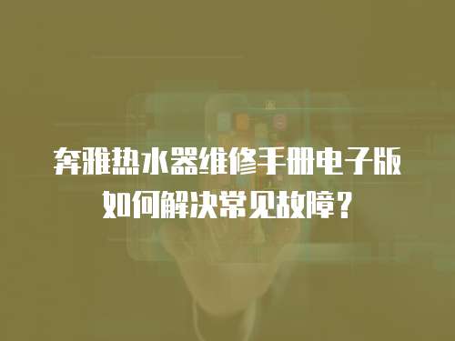 奔雅熱水器維修手冊(cè)電子版如何解決常見故障？