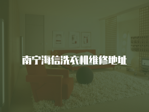 南寧海信洗衣機(jī)維修地址
