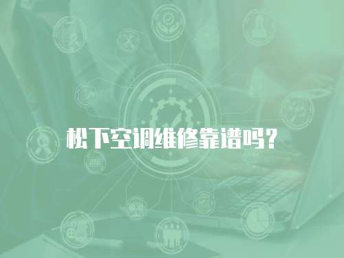 松下空調(diào)維修靠譜嗎？